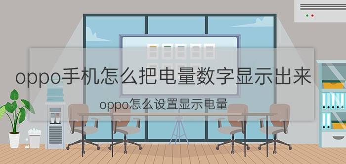 oppo手机怎么把电量数字显示出来 oppo怎么设置显示电量？